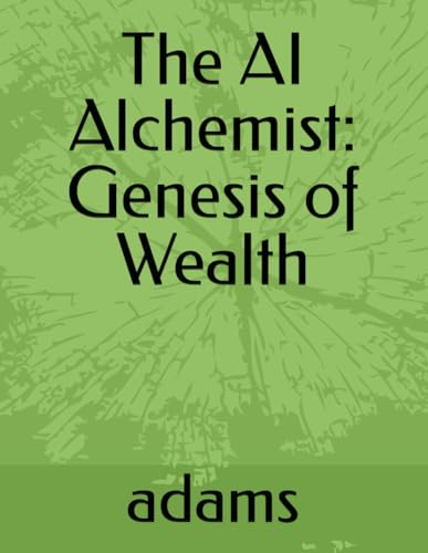 The AI Alchemist: Genesis of Wealth von Independently published