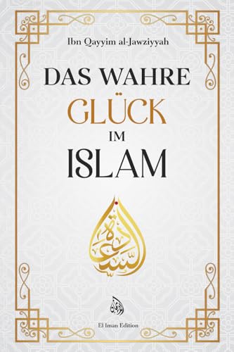 Das wahre Glück im Islam: Wie Wissen, Weisheit und innerer Frieden zur wahren Glückseligkeit führen von El Iman Edition