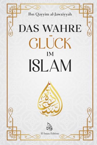 Das wahre Glück im Islam: Wie Wissen, Weisheit und innerer Frieden zur wahren Glückseligkeit führen von El Iman Edition