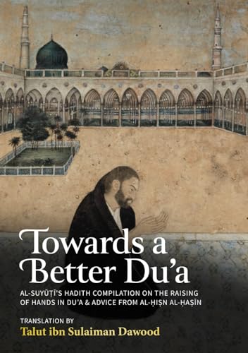 Towards a Better Du’a: Al-Suyuti’s Hadith Compilation on the Raising of Hands in Du’a & Advice From Al-Hisn Al-Hasin von Imam Ghazali Publishing