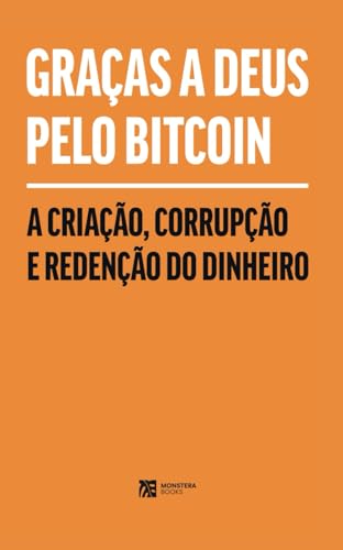 Graças a Deus Pelo Bitcoin: A Criação, Corrupção e Redenção do Dinheiro Graças a Deus Pelo Bitcoin: A Criação, Corrupção e Redenção do Dinheiro von Monstera Books