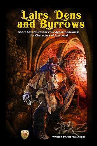 Lairs, Dens and Burrows: Short adventures for Four Against Darkness, for Characters of Any Level Lairs, Dens and Burrows: Short adventures for Four Against Darkness, for Characters of Any Level