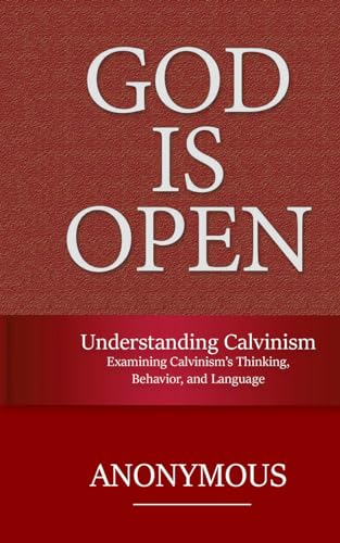 Understanding Calvinism: Examining Calvinism’s Thinking, Behavior, and Language (God is Open, Band 4)