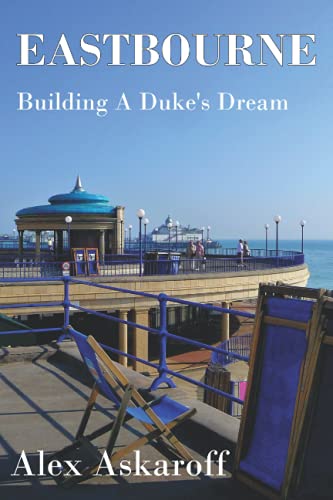 Eastbourne, Building A Duke's Dream: Eastbourne, Building A Duke's Dream by Alex Askaroff von Independently Published