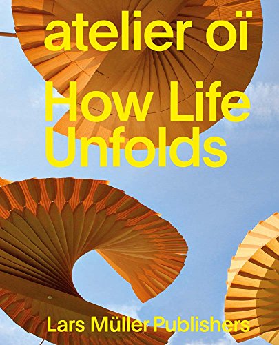 atelier oï – How Life Unfolds: Katalog zur Ausstellung im Museum für Gestaltung Zürich