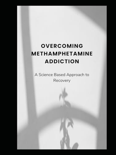 Overcoming Methamphetamine Addiction: A Science-Based Approach to Recovery Overcoming Methamphetamine Addiction: A Science-Based Approach to Recovery von Independently published