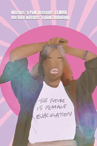 Witches 'n Pink presents: CLIMAX: the future is female ejaculation von Independently published