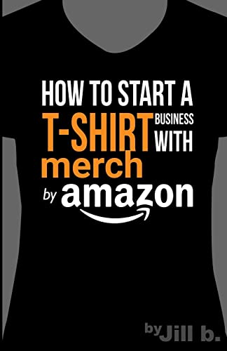 How to Start a T-Shirt Business on Merch by Amazon (Booklet): A Quick Guide to Researching, Designing & Selling Shirts Online von CREATESPACE