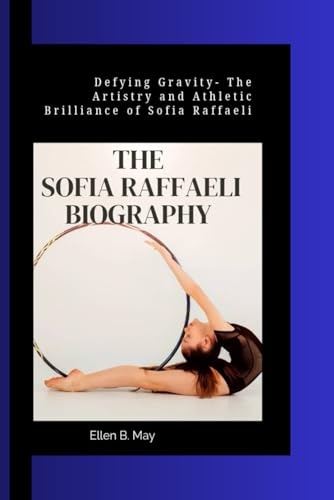 THE SOFIA RAFFAELI BIOGRAPHY: Defying Gravity- The Artistry and Athletic Brilliance of Sofia Raffaeli. von Independently published