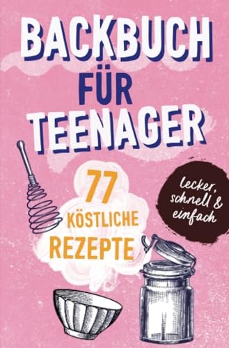 BACKBUCH FÜR TEENAGER: 77 köstliche Rezepte zum Backen für Mädchen & Jungs. Das perfekte Teenie-Backbuch – schnell, einfach & super lecker - ideal als ... lecker - ideal als Geschenk für Jugendliche BACKBUCH FÜR TEENAGER: 77 köstliche Rezepte zum Backen für Mädchen & Jungs. Das perfekte Teenie-Backbuch – schnell, einfach & super lecker - ideal als ... lecker - ideal als Geschenk für Jugendliche