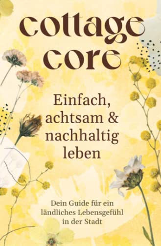 COTTAGECORE - Einfach, achtsam & nachhaltig leben: Dein Guide für ein ländliches Lebensgefühl in der Stadt COTTAGECORE - Einfach, achtsam & nachhaltig leben: Dein Guide für ein ländliches Lebensgefühl in der Stadt