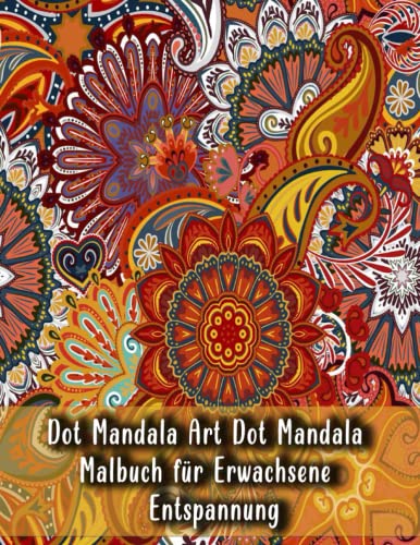 Dot Mandala Art Dot Mandala Malbuch für Erwachsene Entspannung: Ein Malbuch für Erwachsene mit mehr als 100 schönen und entspannenden Mandalas Größe 8,5 x 11