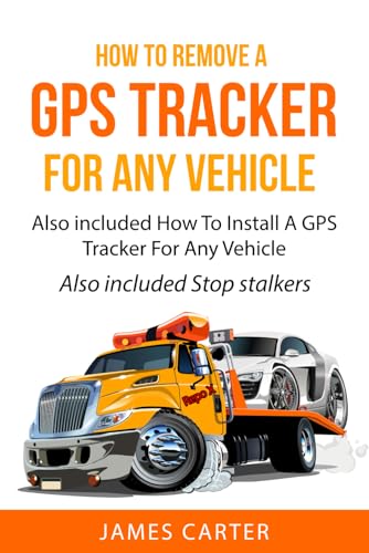 How To Remove A GPS Tracker For Any Vehicle: how to remove a gps from home stop stalkers stop repo von Independently published