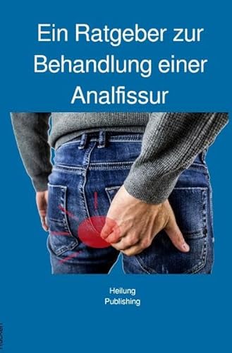 Ein Ratgeber zur Behandlung einer Analfissur: Analfissur Hausmittel | Analfissur Ursachen, Symptome und Therapie | Analfissur OP Erfahrung | Vorbeugung und Diät