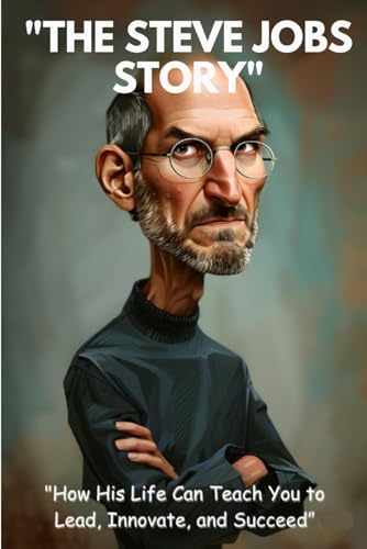 "The Steve Jobs Story": "How His Life Can Teach You to Lead, Innovate, and Succeed" von Independently published
