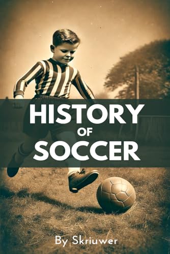A Brief History of Soccer: From Ancient Ball Games to Global Phenomenon: The Evolution of Football (The History Series, Band 7)
