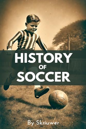 A Brief History of Soccer: From Ancient Ball Games to Global Phenomenon: The Evolution of Football (The History Series, Band 7)