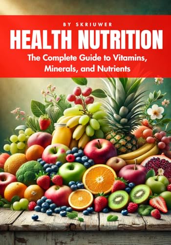 A Health Nutrition Book: The Complete Guide to Vitamins, Minerals, and Nutrients (Self Help Books) A Health Nutrition Book: The Complete Guide to Vitamins, Minerals, and Nutrients (Self Help Books)