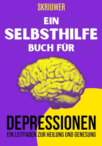Ein Selbsthilfebuch für Depressionen: Ein praktischer Leitfaden zur Heilung und Genesung Ein Selbsthilfebuch für Depressionen: Ein praktischer Leitfaden zur Heilung und Genesung