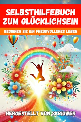 Ein Selbsthilfebuch zum Glücklichsein: Beginnen Sie ein freudvolleres und erfüllteres Leben Ein Selbsthilfebuch zum Glücklichsein: Beginnen Sie ein freudvolleres und erfüllteres Leben