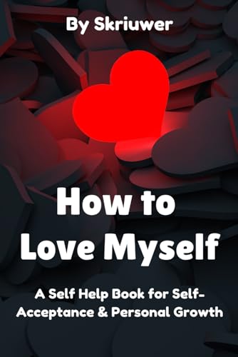 How to Love Myself: A Self Help Book for Self-Acceptance and Personal Growth (Self Help Books) How to Love Myself: A Self Help Book for Self-Acceptance and Personal Growth (Self Help Books)