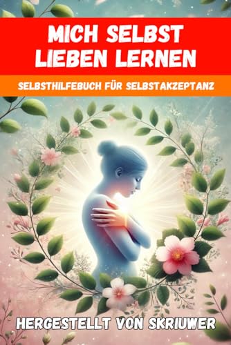 Mich Selbst Lieben Lernen: Ein Selbsthilfebuch für Selbstakzeptanz und persönliches Wachstum Mich Selbst Lieben Lernen: Ein Selbsthilfebuch für Selbstakzeptanz und persönliches Wachstum