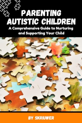 Parenting Autistic Children: A Comprehensive Guide to Nurturing and Supporting Your Child (Self Help Books) Parenting Autistic Children: A Comprehensive Guide to Nurturing and Supporting Your Child (Self Help Books)