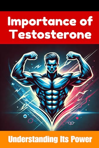 The Importance of Testosterone: A Testosterone Book: Understanding Its Power and Benefits (Books for Men) The Importance of Testosterone: A Testosterone Book: Understanding Its Power and Benefits (Books for Men)