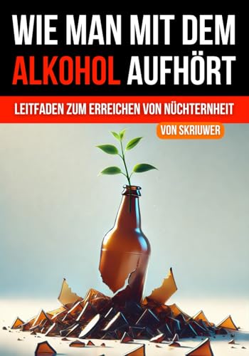 Wie man mit dem Alkohol aufhört: Ein umfassender Leitfaden zur Erlangung der Nüchternheit (Bücher zur Suchtüberwindung) von Independently published