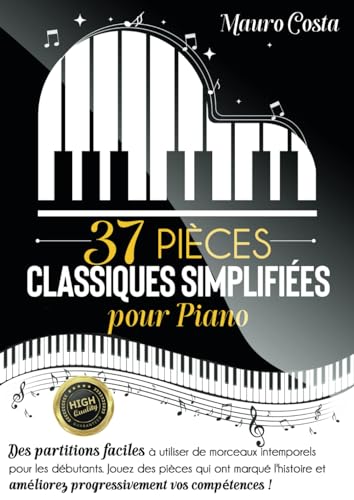 37 pièces classiques simplifiées pour piano: Des partitions faciles à utiliser de morceaux intemporels pour les débutants. Jouez des pièces qui ont ... améliorez progressivement vos compétences !