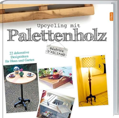 Upcycling mit Paletettenholz: 22 dekorative Designideen für Haus und Garten. von Landwirtschaftsvlg Münster
