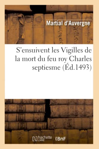 S'ensuivent les Vigilles de la mort du feu roy Charles septiesme (Éd.1493) (Litterature)