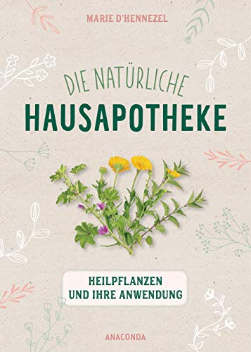 Die natürliche Hausapotheke: Heilpflanzen und ihre Anwendung von ANACONDA