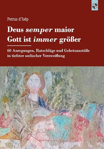 Deus semper maior – Gott ist immer größer: 60 Anregungen, Ratschläge und Gebetsanstöße in tiefster seelischer Verzweiflung von Bernardus Verlag