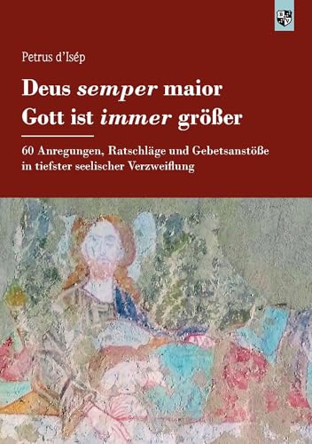 Deus semper maior – Gott ist immer größer: 60 Anregungen, Ratschläge und Gebetsanstöße in tiefster seelischer Verzweiflung Deus semper maior – Gott ist immer größer: 60 Anregungen, Ratschläge und Gebetsanstöße in tiefster seelischer Verzweiflung
