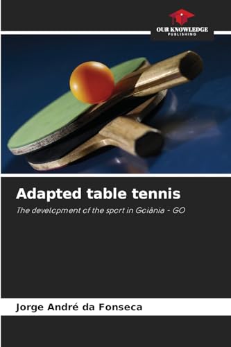 Adapted table tennis: The development of the sport in Goiânia - GO von Our Knowledge Publishing