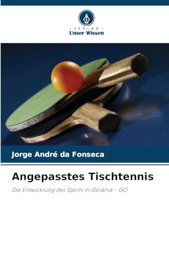 Angepasstes Tischtennis: Die Entwicklung des Sports in Goiânia - GO von Verlag Unser Wissen