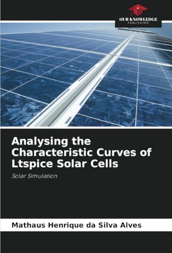 Analysing the Characteristic Curves of Ltspice Solar Cells: Solar Simulation von Our Knowledge Publishing