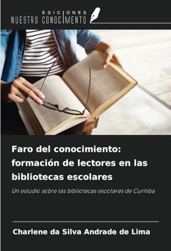 Faro del conocimiento: formación de lectores en las bibliotecas escolares: Un estudio sobre las bibliotecas escolares de Curitiba von Ediciones Nuestro Conocimiento