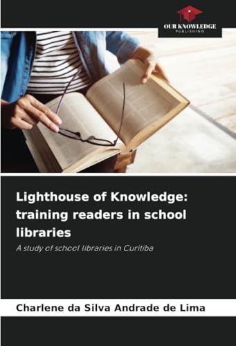 Lighthouse of Knowledge: training readers in school libraries: A study of school libraries in Curitiba von Our Knowledge Publishing