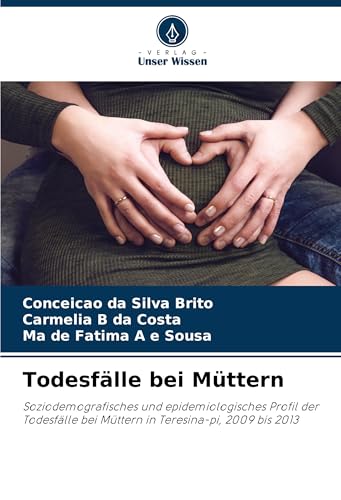 Todesfälle bei Müttern: Soziodemografisches und epidemiologisches Profil der Todesfälle bei Müttern in Teresina-pi, 2009 bis 2013 von Verlag Unser Wissen