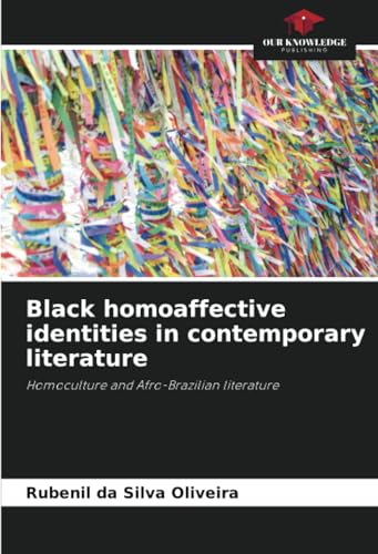 Black homoaffective identities in contemporary literature: Homoculture and Afro-Brazilian literature von Our Knowledge Publishing