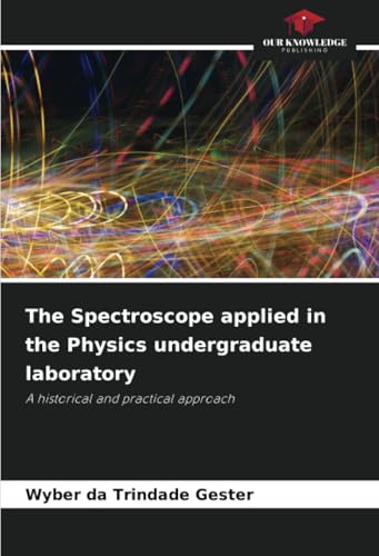 The Spectroscope applied in the Physics undergraduate laboratory: A historical and practical approach von Our Knowledge Publishing