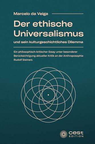Der ethische Universalismus und sein kulturgeschichtliches Dilemma: Ein philosophisch-kritischer Essay unter besonderer Berücksichtigung aktueller Kritik an der Anthroposophie Rudolf Steiners