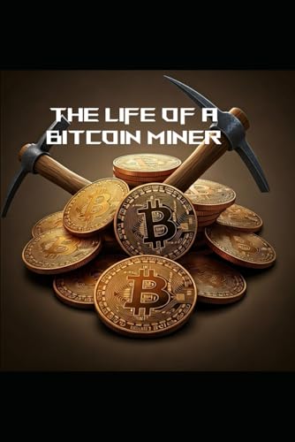 The Life of a Bitcoin Miner: Life and times of a Bitcoin Miner von Independently published
