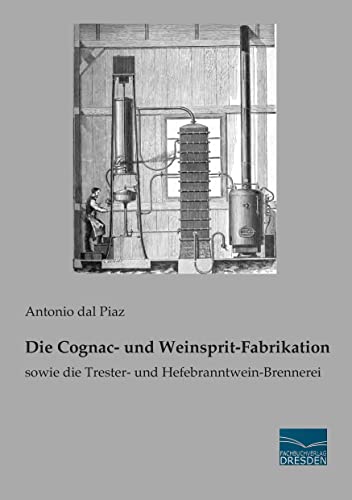 Die Cognac- und Weinsprit-Fabrikation: sowie die Trester- und Hefebranntwein-Brennerei