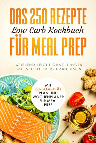 Das 250 Rezepte Low Carb Kochbuch für Meal Prep - Spielend leicht ohne Hunger ballaststoffreich abnehmen | Mit 30-Tage Diät Plan und Wochenplaner für Meal Prep von edition JT
