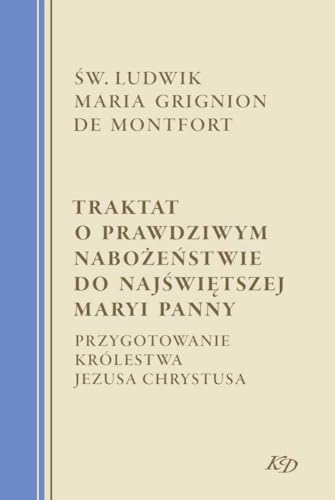 Traktat o prawdziwym nabożeństwie do Najświętszej Maryi Panny: Przygotowanie Królestwa Jezusa Chrystusa Traktat o prawdziwym nabożeństwie do Najświętszej Maryi Panny: Przygotowanie Królestwa Jezusa Chrystusa