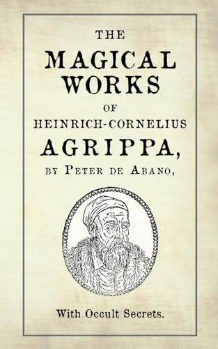 The Magical Works of Heinrich-Cornelius Agrippa: by Peter de Abano, with Occult Secrets The Magical Works of Heinrich-Cornelius Agrippa: by Peter de Abano, with Occult Secrets von Unicursal