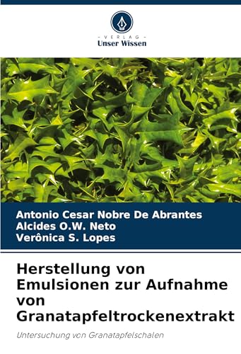 Herstellung von Emulsionen zur Aufnahme von Granatapfeltrockenextrakt: Untersuchung von Granatapfelschalen von Verlag Unser Wissen